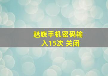 魅族手机密码输入15次 关闭